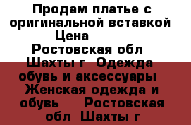  Продам платье с оригинальной вставкой. › Цена ­ 1 200 - Ростовская обл., Шахты г. Одежда, обувь и аксессуары » Женская одежда и обувь   . Ростовская обл.,Шахты г.